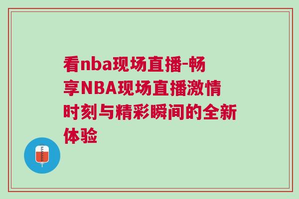 看nba現(xiàn)場(chǎng)直播-暢享NBA現(xiàn)場(chǎng)直播激情時(shí)刻與精彩瞬間的全新體驗(yàn)