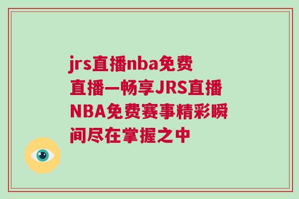 jrs直播nba免費(fèi)直播—暢享JRS直播NBA免費(fèi)賽事精彩瞬間盡在掌握之中