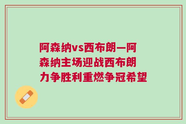 阿森納vs西布朗—阿森納主場(chǎng)迎戰(zhàn)西布朗 力爭(zhēng)勝利重燃爭(zhēng)冠希望