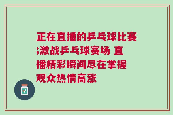 正在直播的乒乓球比賽;激戰(zhàn)乒乓球賽場(chǎng) 直播精彩瞬間盡在掌握 觀眾熱情高漲