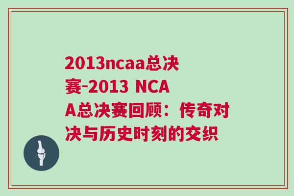 2013ncaa總決賽-2013 NCAA總決賽回顧：傳奇對(duì)決與歷史時(shí)刻的交織