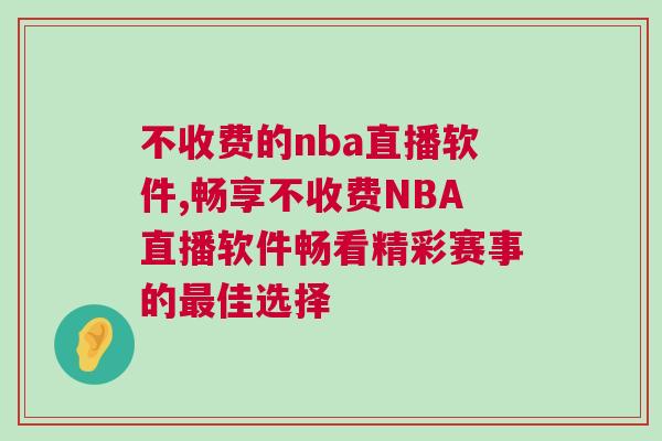 不收費(fèi)的nba直播軟件,暢享不收費(fèi)NBA直播軟件暢看精彩賽事的最佳選擇