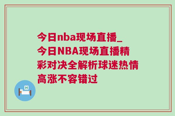 今日nba現(xiàn)場(chǎng)直播_今日NBA現(xiàn)場(chǎng)直播精彩對(duì)決全解析球迷熱情高漲不容錯(cuò)過(guò)