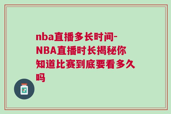 nba直播多長(zhǎng)時(shí)間-NBA直播時(shí)長(zhǎng)揭秘你知道比賽到底要看多久嗎