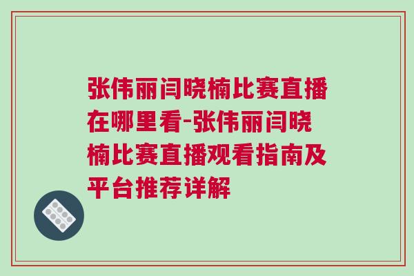 張偉麗閆曉楠比賽直播在哪里看-張偉麗閆曉楠比賽直播觀(guān)看指南及平臺(tái)推薦詳解