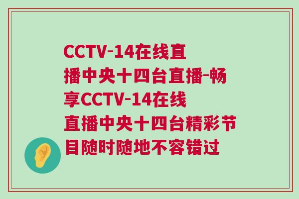 CCTV-14在線(xiàn)直播中央十四臺(tái)直播-暢享CCTV-14在線(xiàn)直播中央十四臺(tái)精彩節(jié)目隨時(shí)隨地不容錯(cuò)過(guò)
