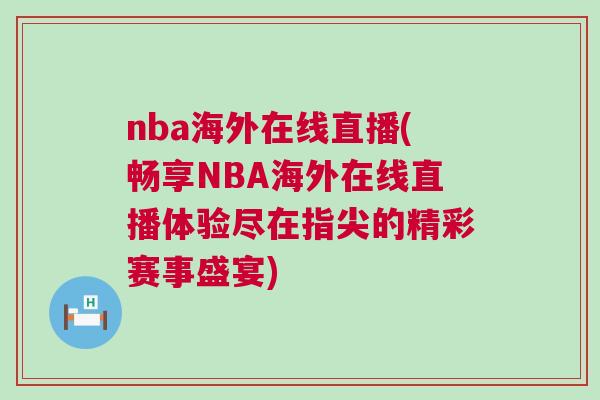 nba海外在線直播(暢享NBA海外在線直播體驗盡在指尖的精彩賽事盛宴)