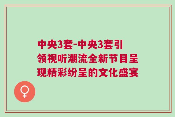 中央3套-中央3套引領視聽潮流全新節目呈現精彩紛呈的文化盛宴