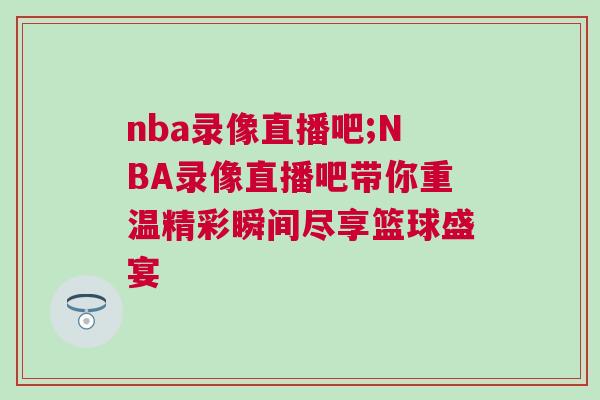 nba錄像直播吧;NBA錄像直播吧帶你重溫精彩瞬間盡享籃球盛宴