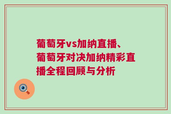 葡萄牙vs加納直播、葡萄牙對(duì)決加納精彩直播全程回顧與分析
