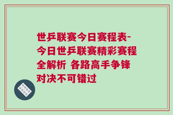 世乒聯(lián)賽今日賽程表-今日世乒聯(lián)賽精彩賽程全解析 各路高手爭鋒對(duì)決不可錯(cuò)過