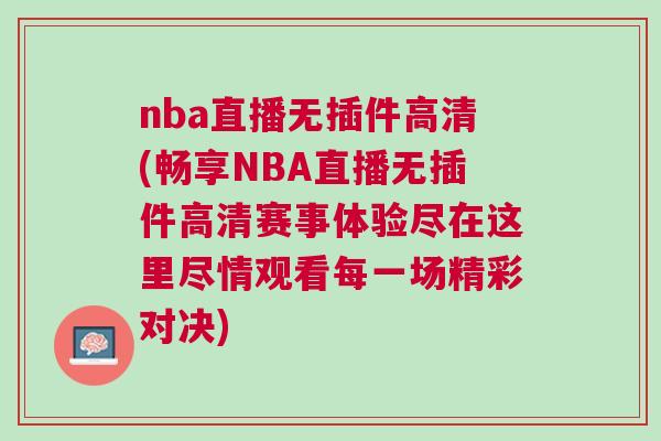 nba直播無插件高清(暢享NBA直播無插件高清賽事體驗(yàn)盡在這里盡情觀看每一場精彩對(duì)決)