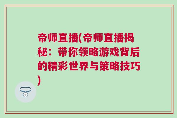 帝師直播(帝師直播揭秘：帶你領略游戲背后的精彩世界與策略技巧)