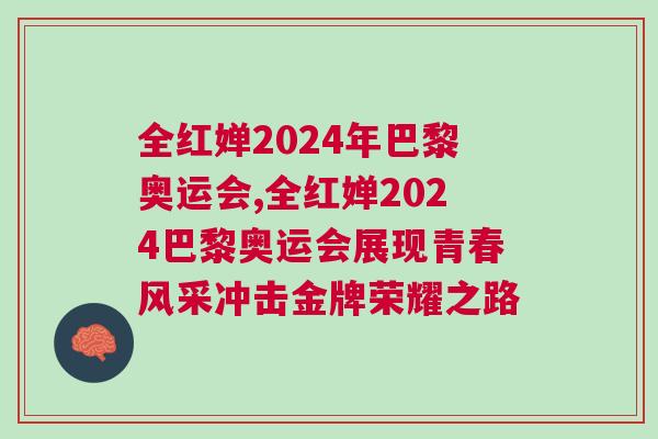 全紅嬋2024年巴黎奧運會,全紅嬋2024巴黎奧運會展現青春風采沖擊金牌榮耀之路
