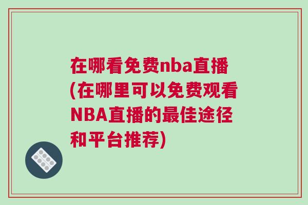 在哪看免費(fèi)nba直播(在哪里可以免費(fèi)觀看NBA直播的最佳途徑和平臺(tái)推薦)