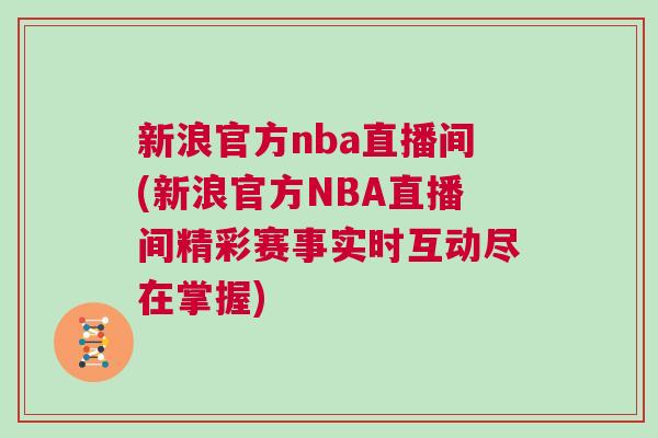 新浪官方nba直播間(新浪官方NBA直播間精彩賽事實時互動盡在掌握)