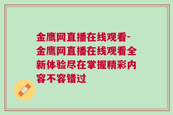 金鷹網直播在線觀看-金鷹網直播在線觀看全新體驗盡在掌握精彩內容不容錯過 金鷹網直播在線觀看-金鷹網直播在線觀看全新體驗盡在掌握精彩內容不容錯過