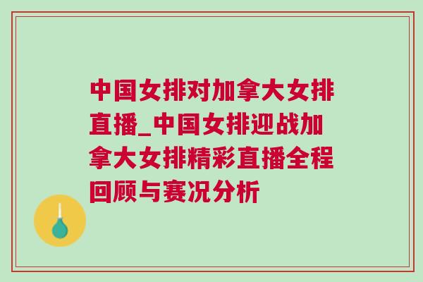 中國女排對加拿大女排直播_中國女排迎戰加拿大女排精彩直播全程回顧與賽況分析