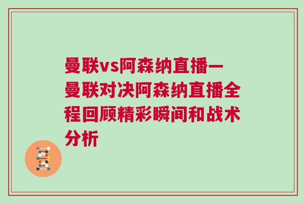 曼聯vs阿森納直播—曼聯對決阿森納直播全程回顧精彩瞬間和戰術分析