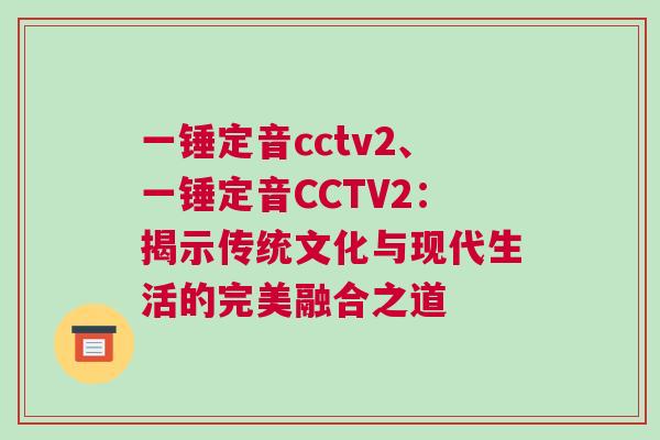 一錘定音cctv2、一錘定音CCTV2：揭示傳統文化與現代生活的完美融合之道