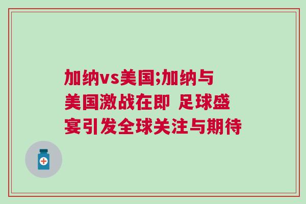 加納vs美國;加納與美國激戰在即 足球盛宴引發全球關注與期待