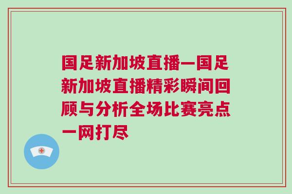 國足新加坡直播—國足新加坡直播精彩瞬間回顧與分析全場比賽亮點一網(wǎng)打盡