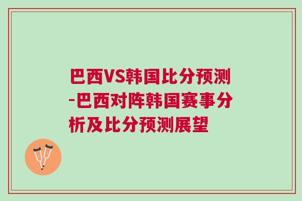 巴西VS韓國比分預測-巴西對陣韓國賽事分析及比分預測展望