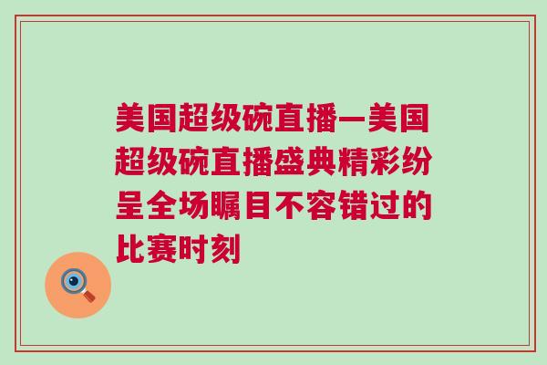美國超級碗直播—美國超級碗直播盛典精彩紛呈全場矚目不容錯過的比賽時刻