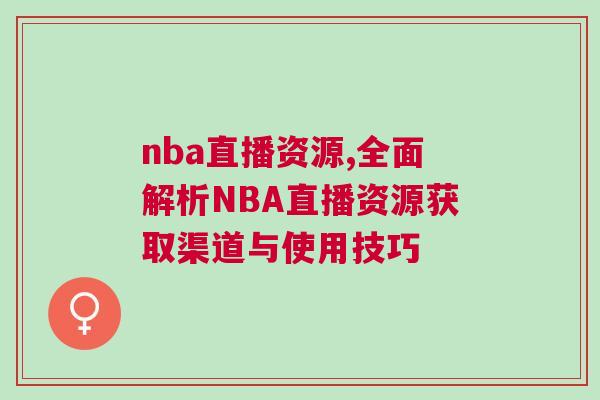 nba直播資源,全面解析NBA直播資源獲取渠道與使用技巧