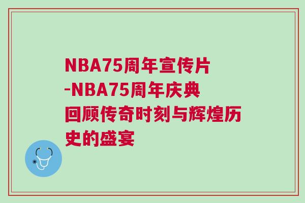 NBA75周年宣傳片-NBA75周年慶典回顧傳奇時(shí)刻與輝煌歷史的盛宴