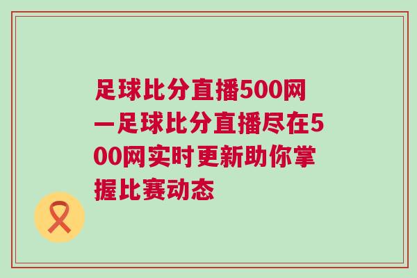 足球比分直播500網(wǎng)—足球比分直播盡在500網(wǎng)實時更新助你掌握比賽動態(tài)