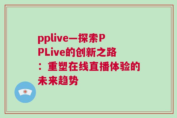 pplive—探索PPLive的創(chuàng)新之路：重塑在線直播體驗的未來趨勢