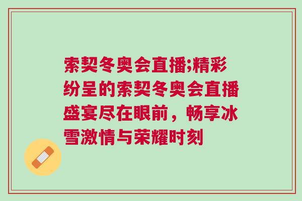 索契冬奧會直播;精彩紛呈的索契冬奧會直播盛宴盡在眼前，暢享冰雪激情與榮耀時刻
