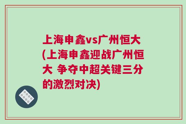 上海申鑫vs廣州恒大(上海申鑫迎戰廣州恒大 爭奪中超關鍵三分的激烈對決)