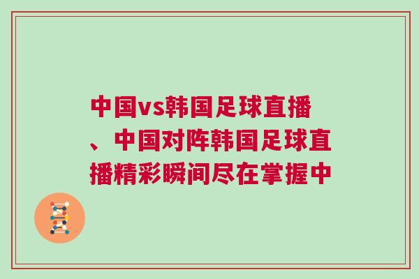 中國vs韓國足球直播、中國對陣韓國足球直播精彩瞬間盡在掌握中