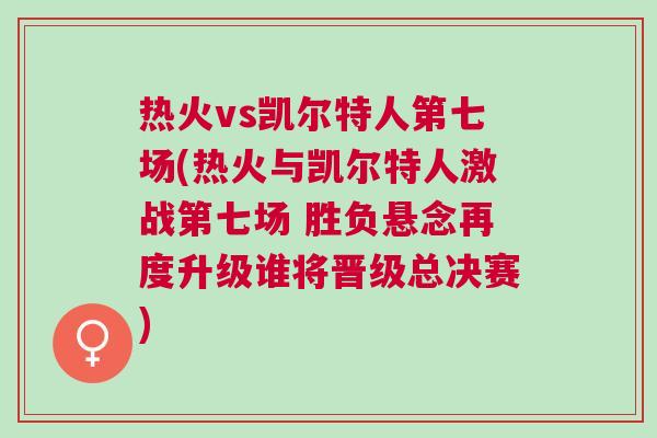 熱火vs凱爾特人第七場(熱火與凱爾特人激戰第七場 勝負懸念再度升級誰將晉級總決賽)