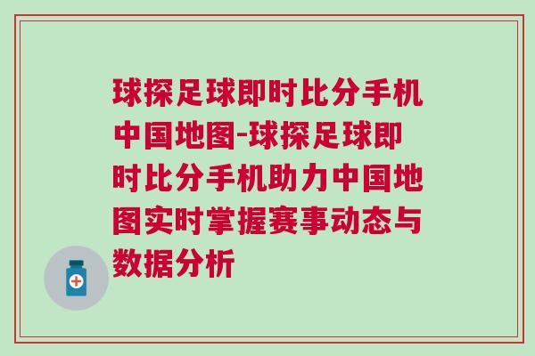 球探足球即時比分手機中國地圖-球探足球即時比分手機助力中國地圖實時掌握賽事動態與數據分析 球探足球即時比分手機中國地圖-球探足球即時比分手機助力中國地圖實時掌握賽事動態與數據分析