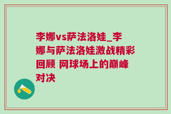 李娜vs薩法洛娃_李娜與薩法洛娃激戰精彩回顧 網球場上的巔峰對決