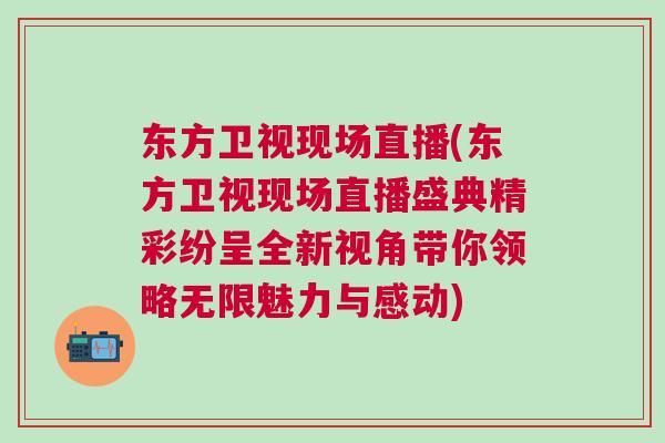 東方衛視現場直播(東方衛視現場直播盛典精彩紛呈全新視角帶你領略無限魅力與感動)