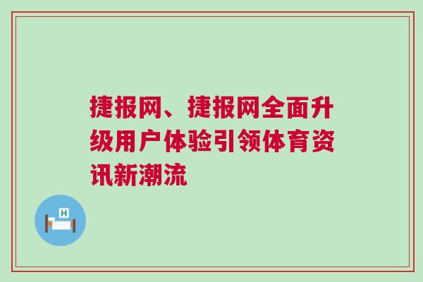 捷報(bào)網(wǎng)、捷報(bào)網(wǎng)全面升級(jí)用戶體驗(yàn)引領(lǐng)體育資訊新潮流