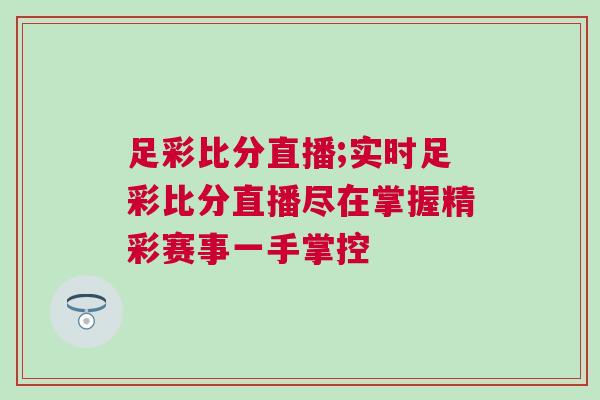 足彩比分直播;實時足彩比分直播盡在掌握精彩賽事一手掌控 足彩比分直播;實時足彩比分直播盡在掌握精彩賽事一手掌控
