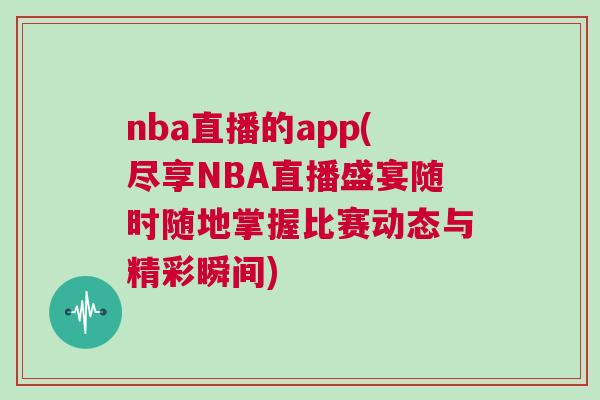 nba直播的app(盡享NBA直播盛宴隨時隨地掌握比賽動態與精彩瞬間) nba直播的app(盡享NBA直播盛宴隨時隨地掌握比賽動態與精彩瞬間)