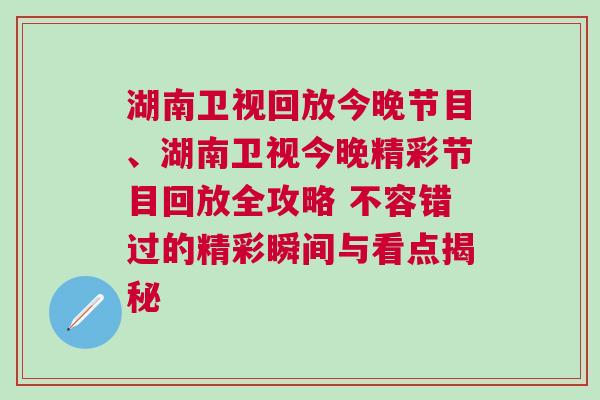 湖南衛視回放今晚節目、湖南衛視今晚精彩節目回放全攻略 不容錯過的精彩瞬間與看點揭秘