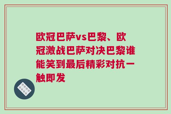 歐冠巴薩vs巴黎、歐冠激戰巴薩對決巴黎誰能笑到最后精彩對抗一觸即發