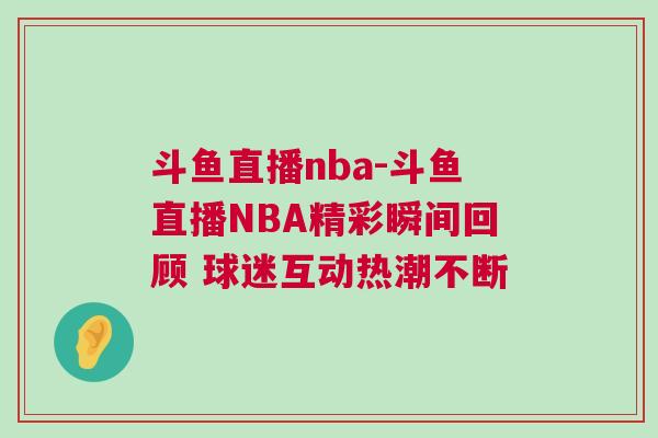 斗魚直播nba-斗魚直播NBA精彩瞬間回顧 球迷互動熱潮不斷