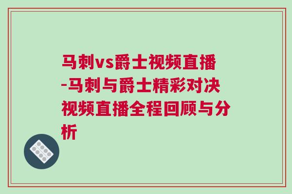 馬刺vs爵士視頻直播-馬刺與爵士精彩對決視頻直播全程回顧與分析 馬刺vs爵士視頻直播-馬刺與爵士精彩對決視頻直播全程回顧與分析