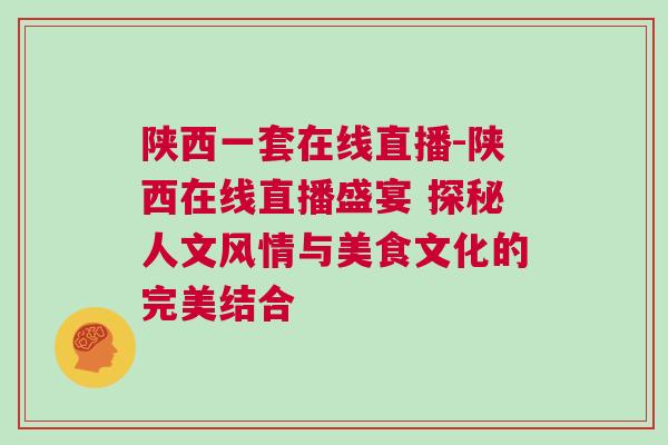 陜西一套在線直播-陜西在線直播盛宴 探秘人文風(fēng)情與美食文化的完美結(jié)合