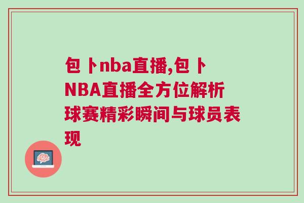 包卜nba直播,包卜NBA直播全方位解析球賽精彩瞬間與球員表現 包卜nba直播,包卜NBA直播全方位解析球賽精彩瞬間與球員表現