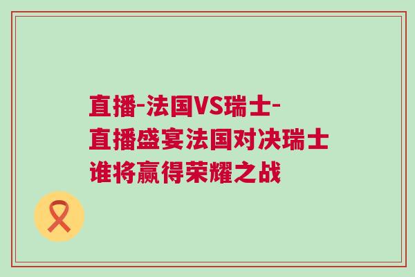直播-法國VS瑞士-直播盛宴法國對決瑞士誰將贏得榮耀之戰