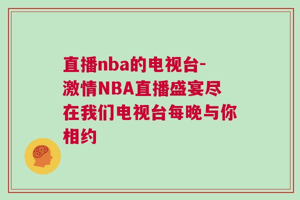 直播nba的電視臺-激情NBA直播盛宴盡在我們電視臺每晚與你相約 直播nba的電視臺-激情NBA直播盛宴盡在我們電視臺每晚與你相約